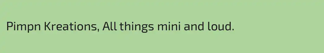 Pimpn Kreations, All things mini and loud.